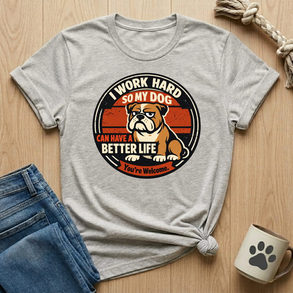 I Work Hard So My Dog Can Have A Better Life T-Shirt